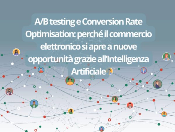 A/B testing e Conversion Rate Optimisation: perché il commercio elettronico si apre a nuove opportunità grazie all’Intelligenza Artificiale
